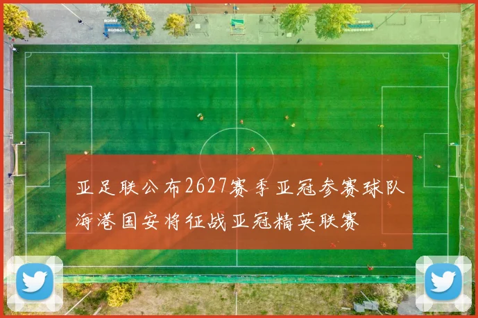 亚足联公布2627赛季亚冠参赛球队海港国安将征战亚冠精英联赛