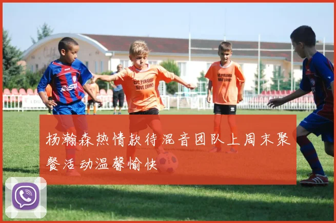 杨瀚森热情款待混音团队上周末聚餐活动温馨愉快