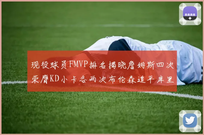 现役球员FMVP排名揭晓詹姆斯四次荣膺KD小卡各两次布伦森追平库里约基奇等人