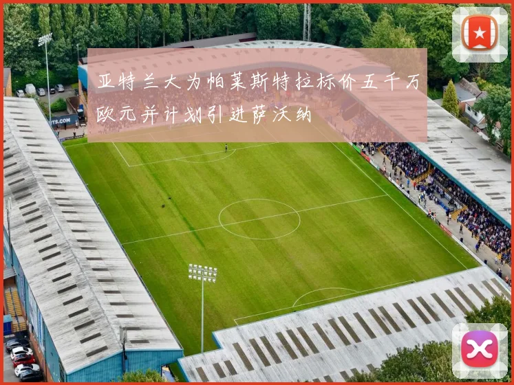 亚特兰大为帕莱斯特拉标价五千万欧元并计划引进萨沃纳