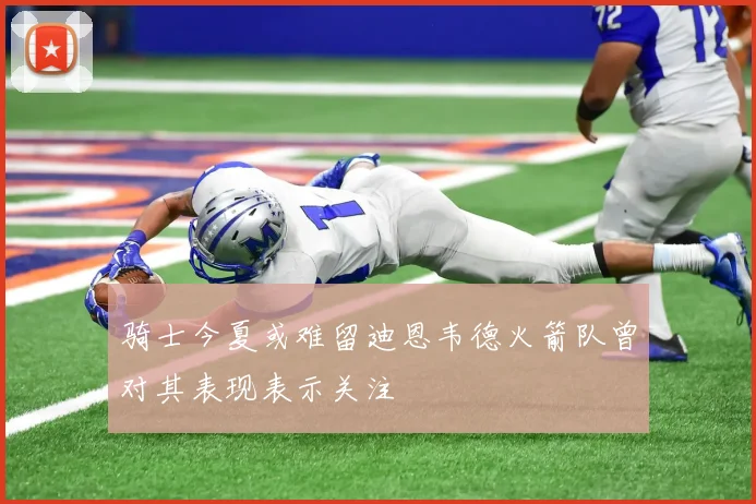 骑士今夏或难留迪恩韦德火箭队曾对其表现表示关注