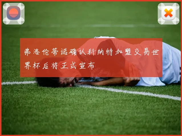 弗洛伦蒂诺确认科纳特加盟交易世界杯后将正式宣布