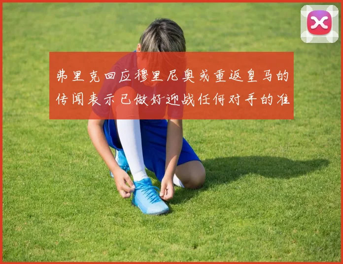 弗里克回应穆里尼奥或重返皇马的传闻表示已做好迎战任何对手的准备