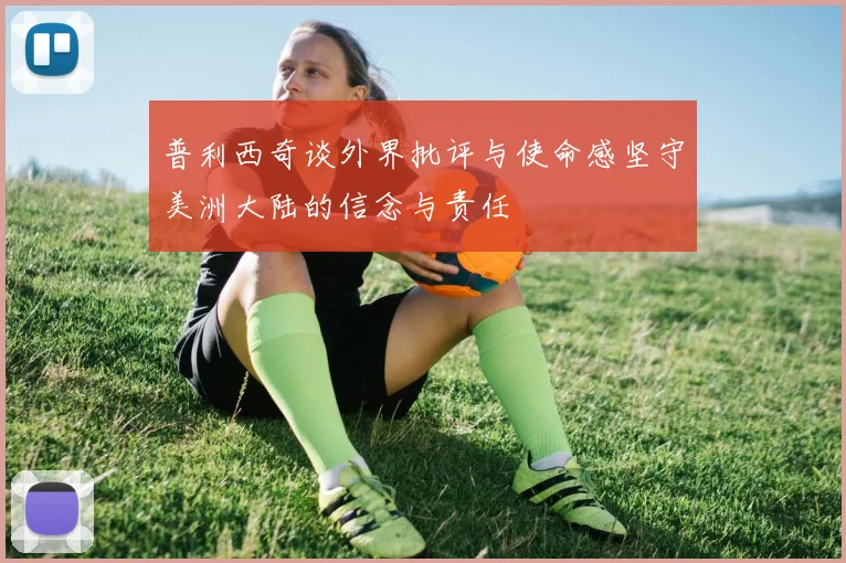 普利西奇谈外界批评与使命感坚守美洲大陆的信念与责任