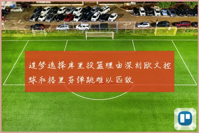 追梦选择库里投篮理由深刻欧文控球和格里芬弹跳难以匹敌